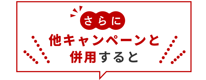 さらに他キャンペーンと併用すると